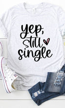 Load image into Gallery viewer, Yep Still Single Graphic Tee