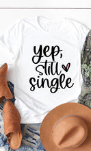 Load image into Gallery viewer, Yep Still Single Graphic Tee